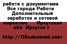 работа с документами - Все города Работа » Дополнительный заработок и сетевой маркетинг   . Иркутская обл.,Иркутск г.